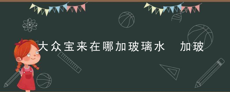 大众宝来在哪加玻璃水 加玻璃水口在哪里